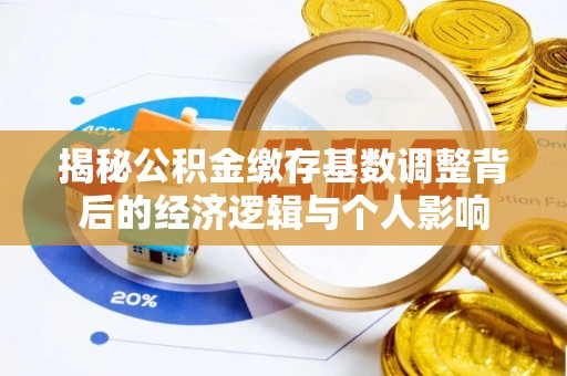 头屋揭秘公积金缴存基数调整背后的经济逻辑与个人影响