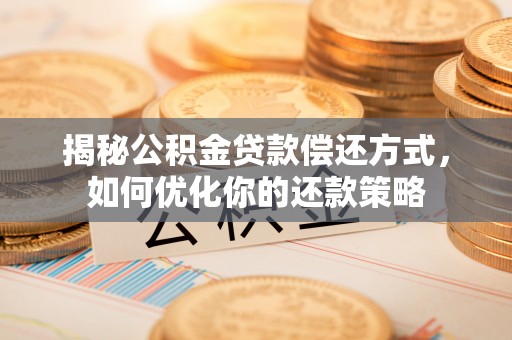 头屋揭秘公积金贷款偿还方式，如何优化你的还款策略