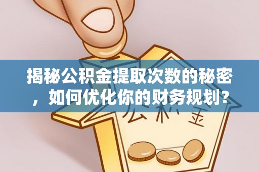 头屋揭秘公积金提取次数的秘密，如何优化你的财务规划？