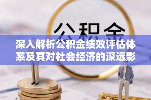 头屋深入解析公积金绩效评估体系及其对社会经济的深远影响