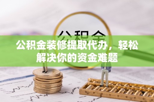头屋公积金装修提取代办，轻松解决你的资金难题
