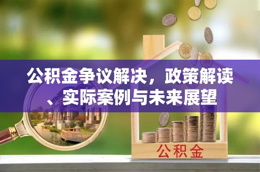 头屋公积金争议解决，政策解读、实际案例与未来展望