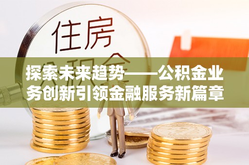 头屋探索未来趋势——公积金业务创新引领金融服务新篇章