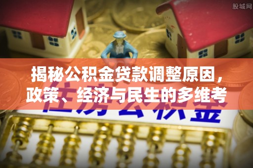 头屋揭秘公积金贷款调整原因，政策、经济与民生的多维考量