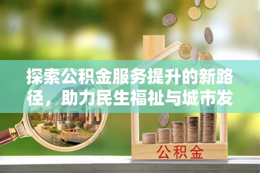 头屋探索公积金服务提升的新路径，助力民生福祉与城市发展