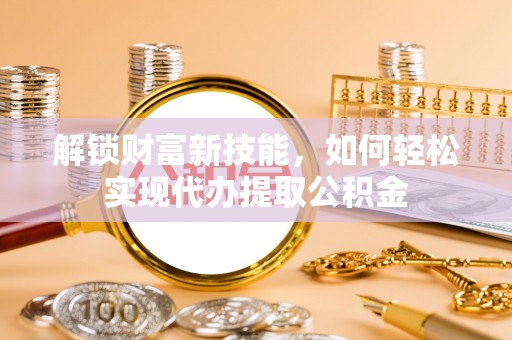 头屋解锁财富新技能，如何轻松实现代办提取公积金