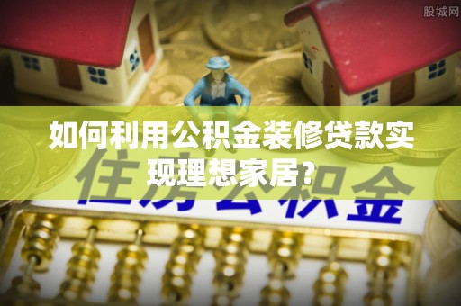 头屋如何利用公积金装修贷款实现理想家居？