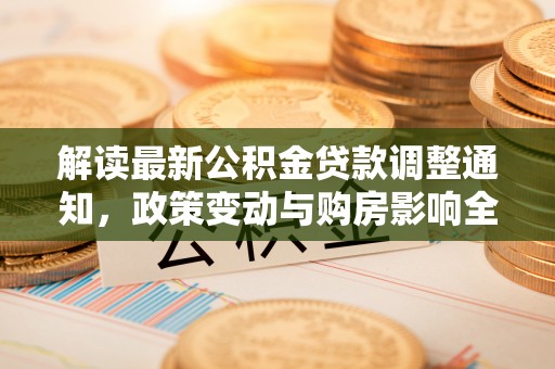 头屋解读最新公积金贷款调整通知，政策变动与购房影响全解析
