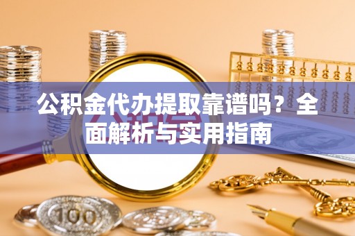 头屋公积金代办提取靠谱吗？全面解析与实用指南