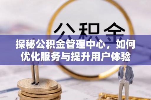 头屋探秘公积金管理中心，如何优化服务与提升用户体验