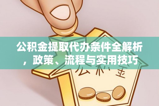 头屋公积金提取代办条件全解析，政策、流程与实用技巧