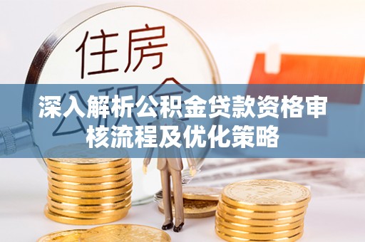 头屋深入解析公积金贷款资格审核流程及优化策略
