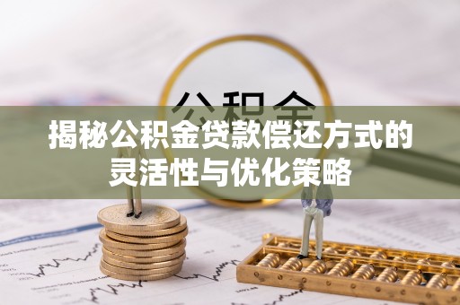 头屋揭秘公积金贷款偿还方式的灵活性与优化策略