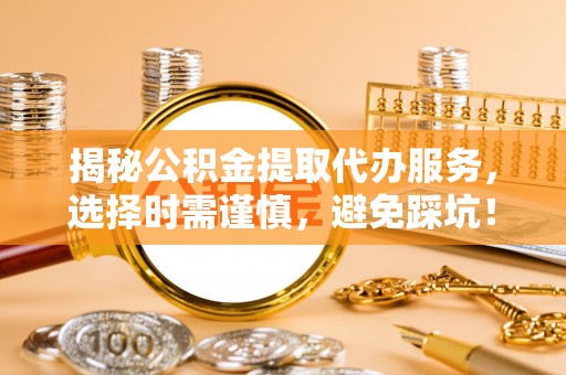 头屋揭秘公积金提取代办服务，选择时需谨慎，避免踩坑！