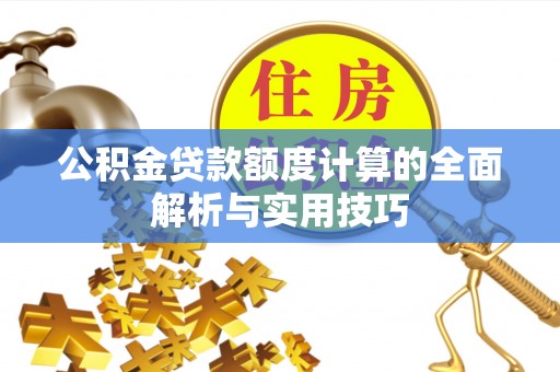 头屋公积金贷款额度计算的全面解析与实用技巧