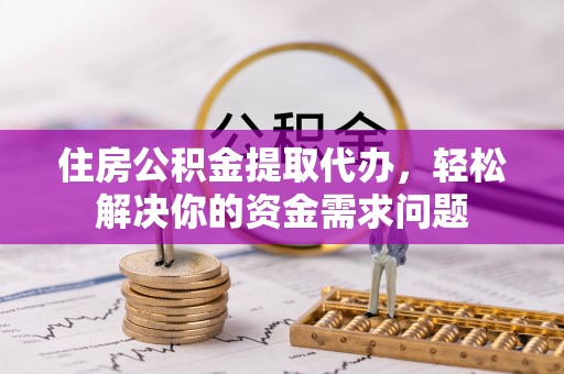 头屋住房公积金提取代办，轻松解决你的资金需求问题
