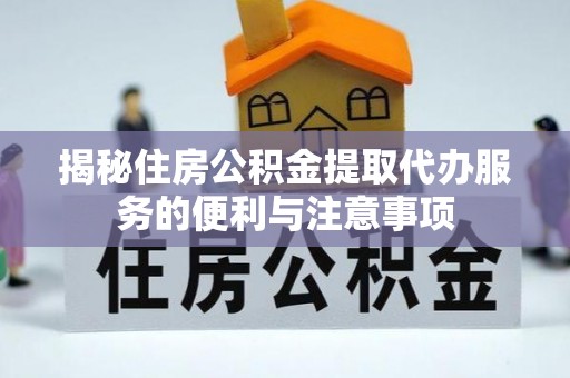 头屋揭秘住房公积金提取代办服务的便利与注意事项