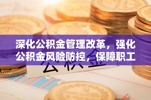 头屋深化公积金管理改革，强化公积金风险防控，保障职工权益