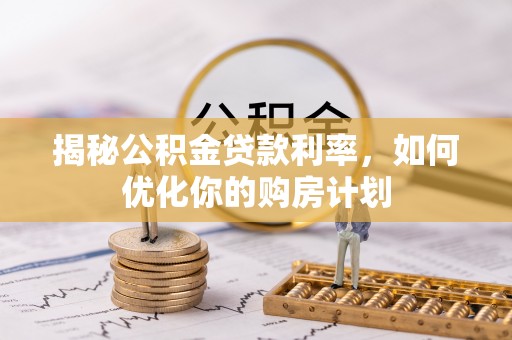 头屋揭秘公积金贷款利率，如何优化你的购房计划