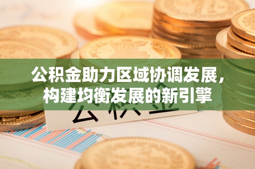 头屋公积金助力区域协调发展，构建均衡发展的新引擎