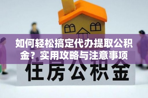 头屋如何轻松搞定代办提取公积金？实用攻略与注意事项