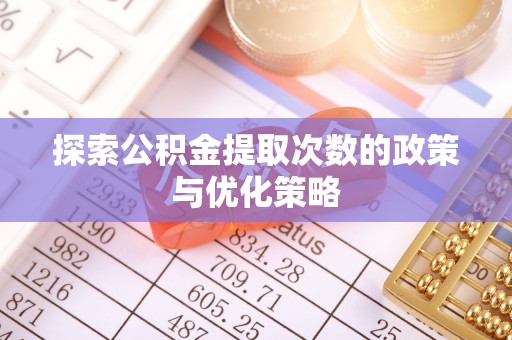 头屋探索公积金提取次数的政策与优化策略