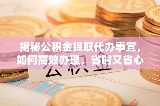 头屋揭秘公积金提取代办事宜，如何高效办理，省时又省心？