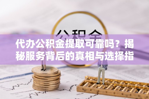 头屋代办公积金提取可靠吗？揭秘服务背后的真相与选择指南