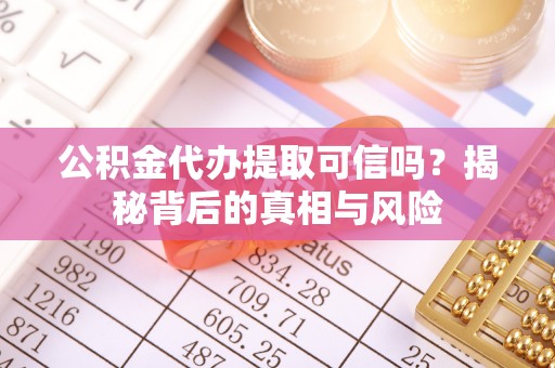 头屋公积金代办提取可信吗？揭秘背后的真相与风险