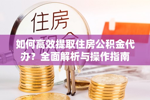 头屋如何高效提取住房公积金代办？全面解析与操作指南
