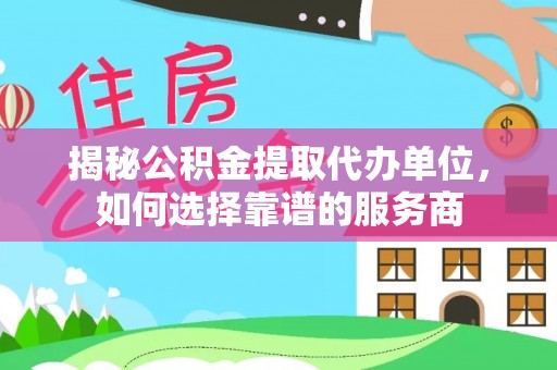 头屋揭秘公积金提取代办单位，如何选择靠谱的服务商