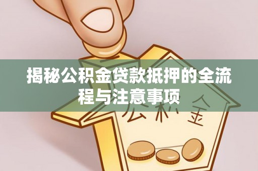 头屋揭秘公积金贷款抵押的全流程与注意事项