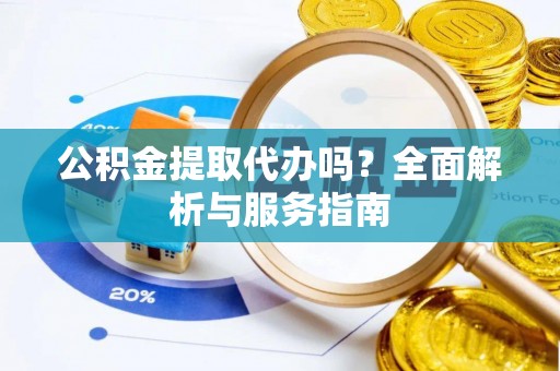 头屋公积金提取代办吗？全面解析与服务指南