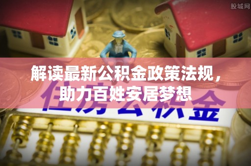 头屋解读最新公积金政策法规，助力百姓安居梦想