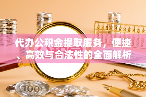 头屋代办公积金提取服务，便捷、高效与合法性的全面解析