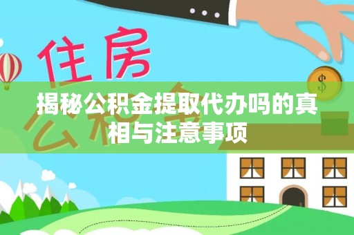 头屋揭秘公积金提取代办吗的真相与注意事项