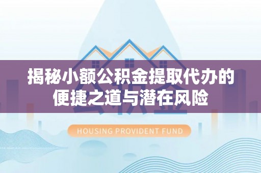 头屋揭秘小额公积金提取代办的便捷之道与潜在风险