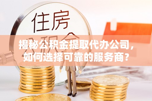 头屋揭秘公积金提取代办公司，如何选择可靠的服务商？