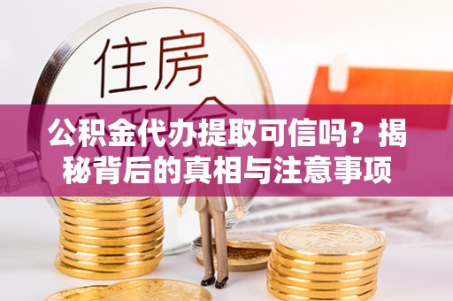 头屋公积金代办提取可信吗？揭秘背后的真相与注意事项