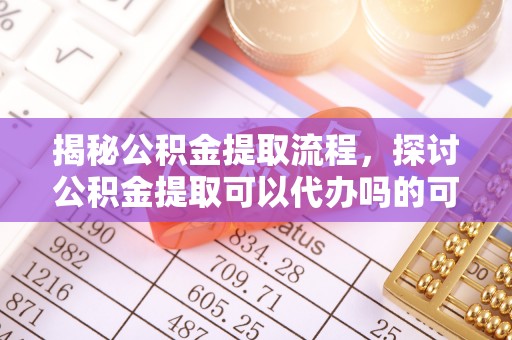 头屋揭秘公积金提取流程，探讨公积金提取可以代办吗的可行性与注意事项