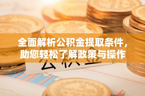 头屋全面解析公积金提取条件，助您轻松了解政策与操作