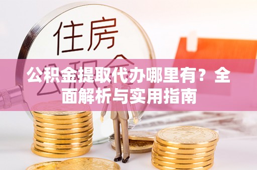 头屋公积金提取代办哪里有？全面解析与实用指南