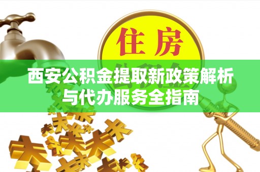 头屋西安公积金提取新政策解析与代办服务全指南