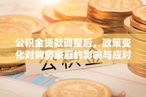 头屋公积金贷款调整后，政策变化对购房家庭的影响与应对策略