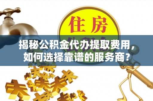 头屋揭秘公积金代办提取费用，如何选择靠谱的服务商？