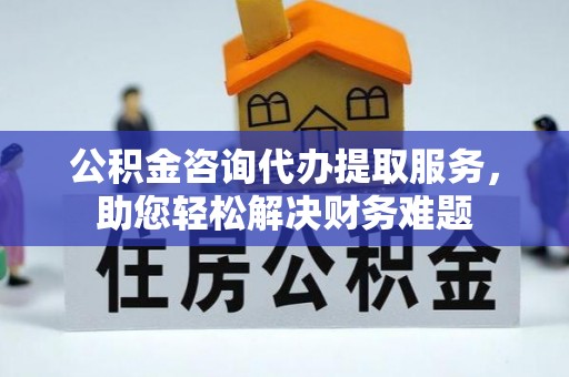 头屋公积金咨询代办提取服务，助您轻松解决财务难题