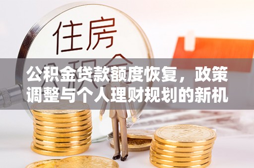 头屋公积金贷款额度恢复，政策调整与个人理财规划的新机遇