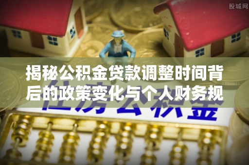 头屋揭秘公积金贷款调整时间背后的政策变化与个人财务规划