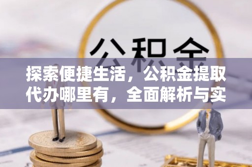头屋探索便捷生活，公积金提取代办哪里有，全面解析与实用指南