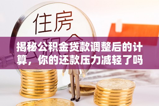 头屋揭秘公积金贷款调整后的计算，你的还款压力减轻了吗？